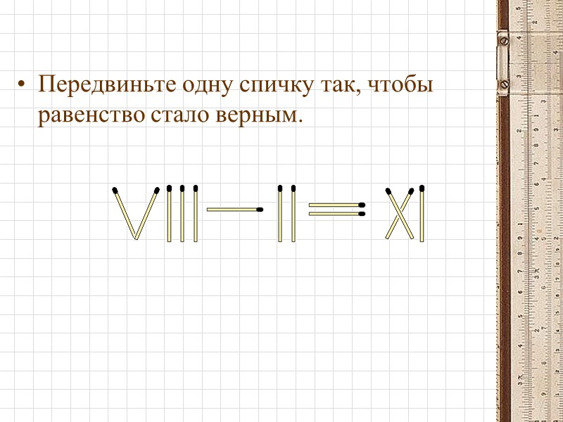 Передвиньте одну спичку так, чтобы равенство стало верным.